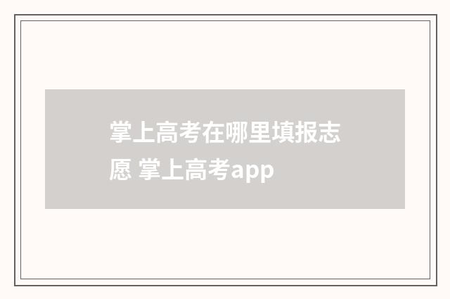 掌上高考在哪里填报志愿 掌上高考app