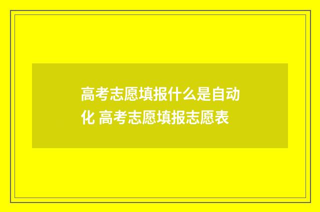 高考志愿填报什么是自动化 高考志愿填报志愿表