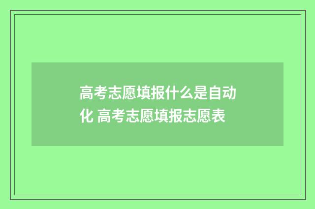 高考志愿填报什么是自动化 高考志愿填报志愿表