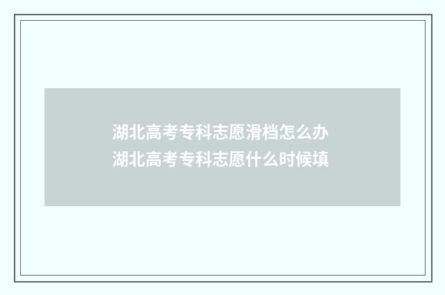 湖北高考专科志愿滑档怎么办 湖北高考专科志愿什么时候填