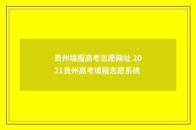 贵州填报高考志愿网址 2021贵州高考填报志愿系统