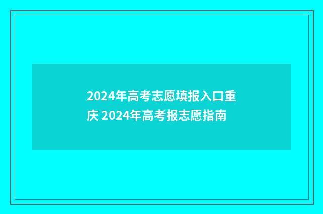 2024年高考志愿填报入口重庆 2024年高考报志愿指南