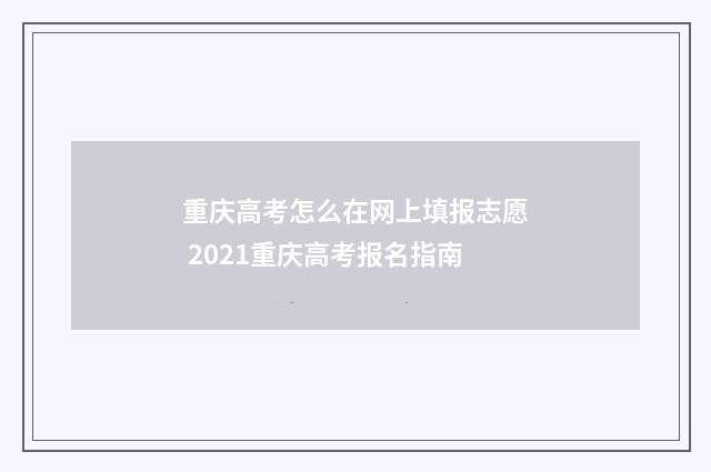 重庆高考怎么在网上填报志愿 2021重庆高考报名指南