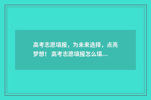 高考志愿填报，为未来选择，点亮梦想！ 高考志愿填报怎么填报