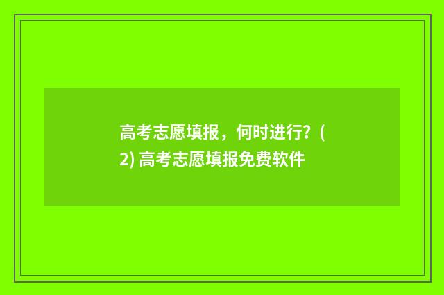 高考志愿填报，何时进行？(2) 高考志愿填报免费软件