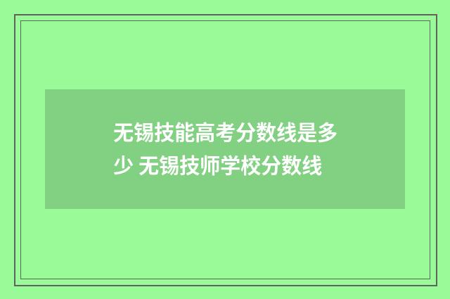 无锡技能高考分数线是多少 无锡技师学校分数线