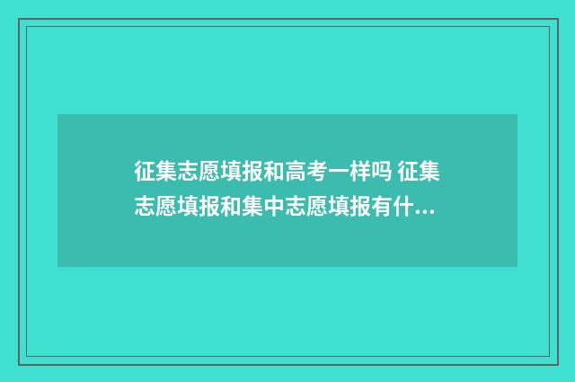 征集志愿填报和高考一样吗 征集志愿填报和集中志愿填报有什么区别