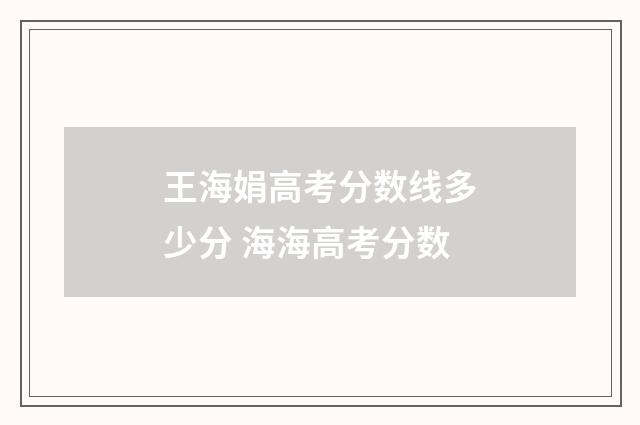王海娟高考分数线多少分 海海高考分数