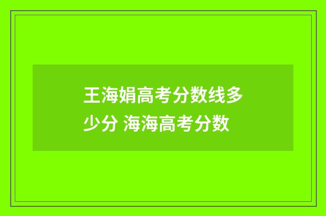 王海娟高考分数线多少分 海海高考分数