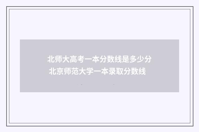北师大高考一本分数线是多少分 北京师范大学一本录取分数线