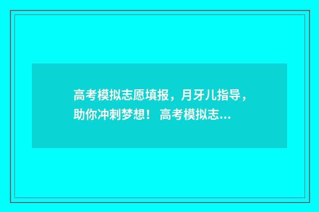 高考模拟志愿填报，月牙儿指导，助你冲刺梦想！ 高考模拟志愿填报系统官网
