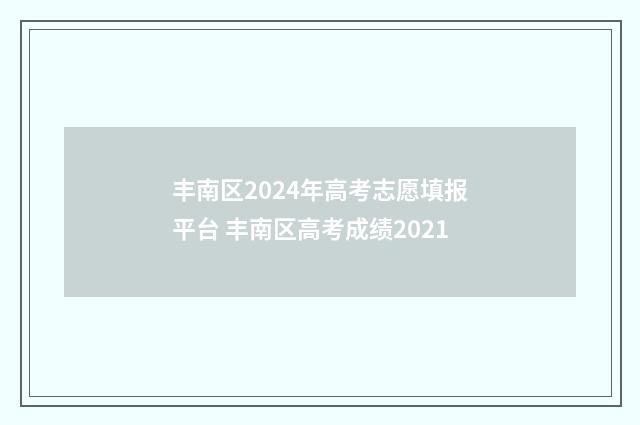 丰南区2024年高考志愿填报平台 丰南区高考成绩2021