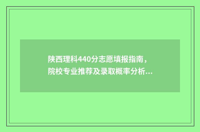 陕西理科440分志愿填报指南，院校专业推荐及录取概率分析 陕西理科470分