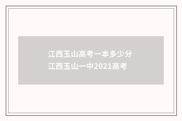 江西玉山高考一本多少分 江西玉山一中2021高考