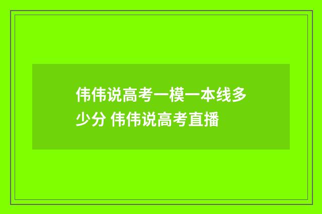 伟伟说高考一模一本线多少分 伟伟说高考直播