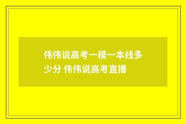 伟伟说高考一模一本线多少分 伟伟说高考直播