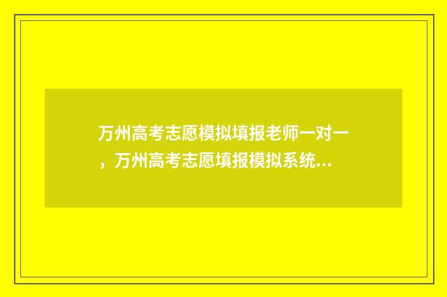 万州高考志愿模拟填报老师一对一，万州高考志愿填报模拟系统 万州中考志愿表