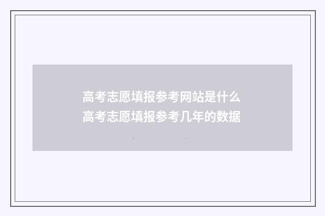 高考志愿填报参考网站是什么 高考志愿填报参考几年的数据