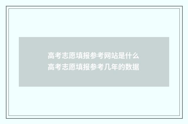 高考志愿填报参考网站是什么 高考志愿填报参考几年的数据