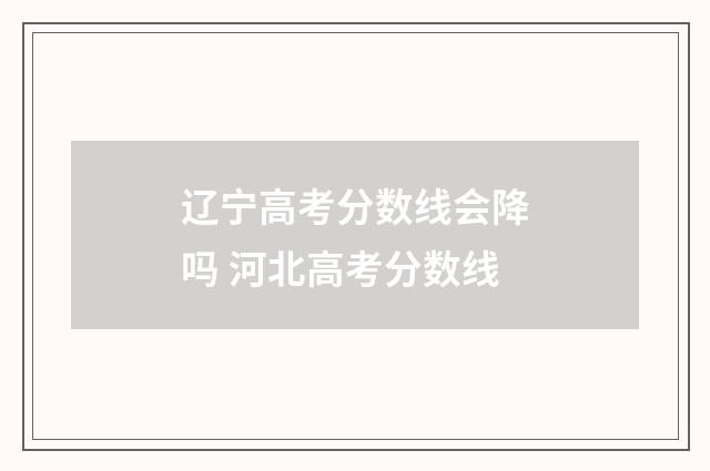 辽宁高考分数线会降吗 河北高考分数线