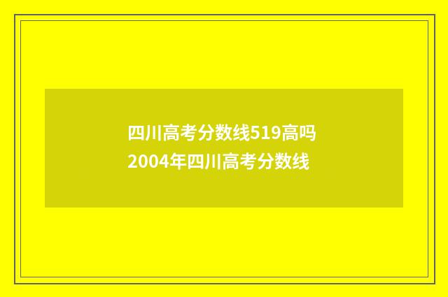 四川高考分数线519高吗 2004年四川高考分数线