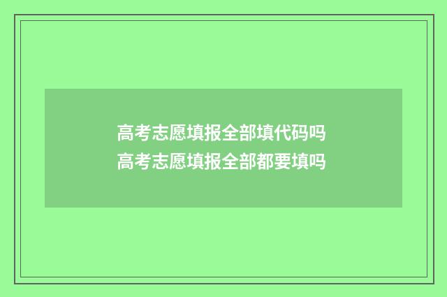 高考志愿填报全部填代码吗 高考志愿填报全部都要填吗