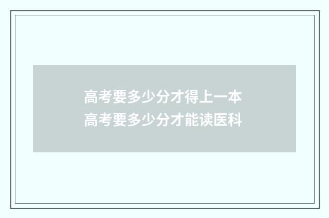 高考要多少分才得上一本 高考要多少分才能读医科