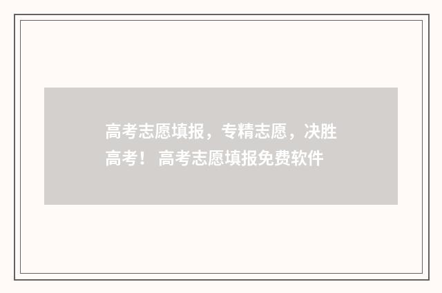 高考志愿填报，专精志愿，决胜高考！ 高考志愿填报免费软件