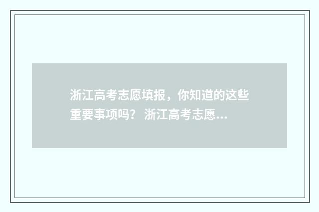 浙江高考志愿填报，你知道的这些重要事项吗？ 浙江高考志愿填报流程