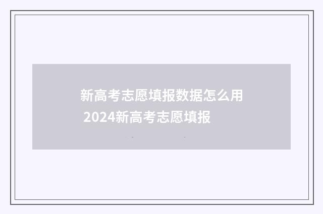 新高考志愿填报数据怎么用 2024新高考志愿填报