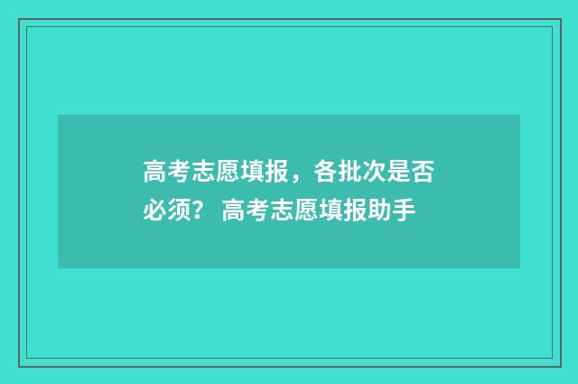 高考志愿填报，各批次是否必须？ 高考志愿填报助手
