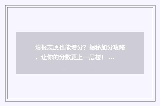 填报志愿也能增分？揭秘加分攻略，让你的分数更上一层楼！ 填报志愿后可以改吗