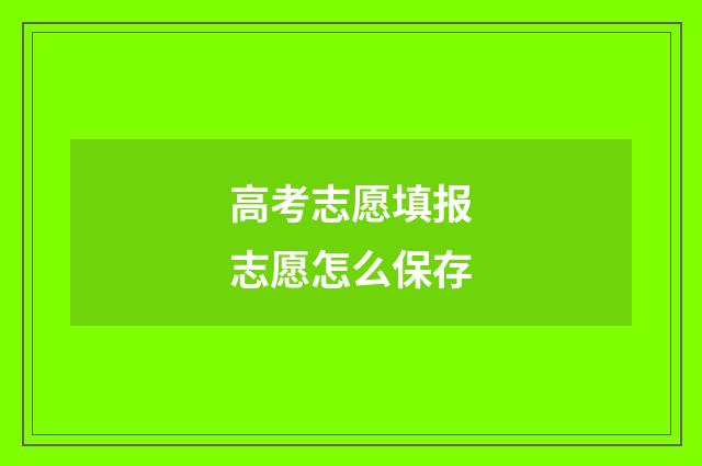 高考志愿填报志愿怎么保存