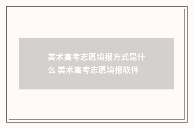 美术高考志愿填报方式是什么 美术高考志愿填报软件