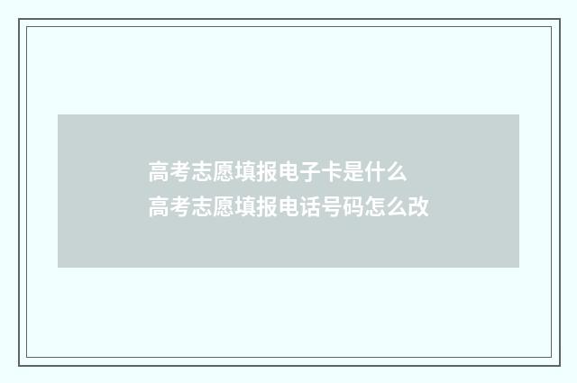 高考志愿填报电子卡是什么 高考志愿填报电话号码怎么改