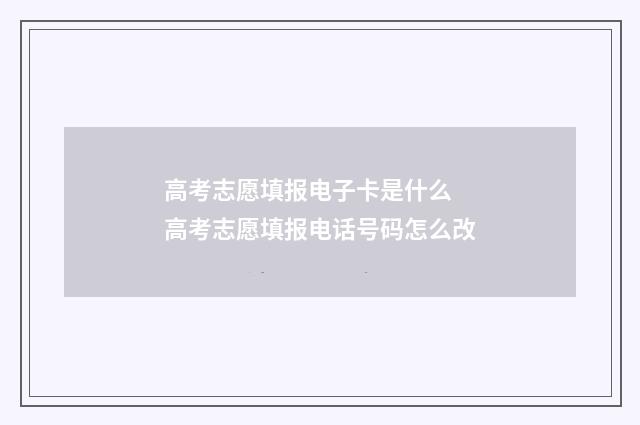 高考志愿填报电子卡是什么 高考志愿填报电话号码怎么改