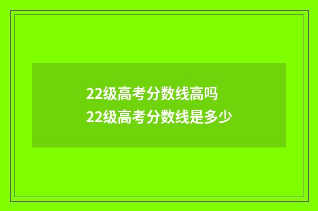 22级高考分数线高吗 22级高考分数线是多少
