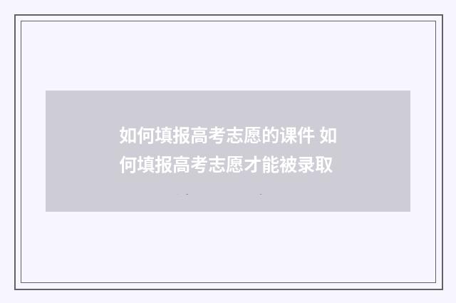 如何填报高考志愿的课件 如何填报高考志愿才能被录取