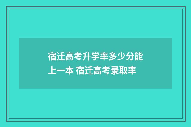 宿迁高考升学率多少分能上一本 宿迁高考录取率