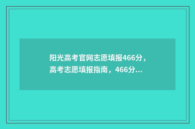 阳光高考官网志愿填报466分，高考志愿填报指南，466分适合报什么专业？ 阳光高考官网志愿模拟