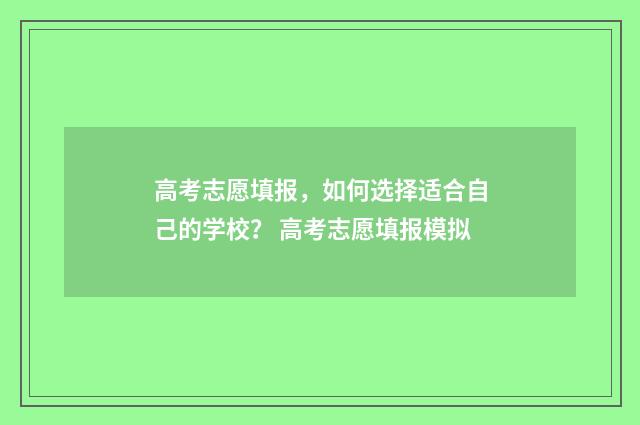 高考志愿填报，如何选择适合自己的学校？ 高考志愿填报模拟