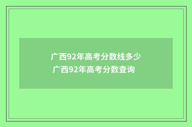 广西92年高考分数线多少 广西92年高考分数查询