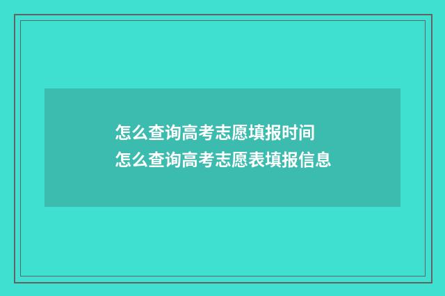 怎么查询高考志愿填报时间 怎么查询高考志愿表填报信息