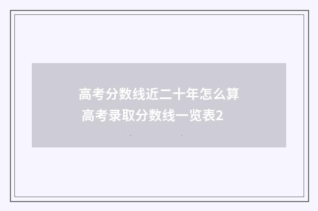 高考分数线近二十年怎么算 高考录取分数线一览表2