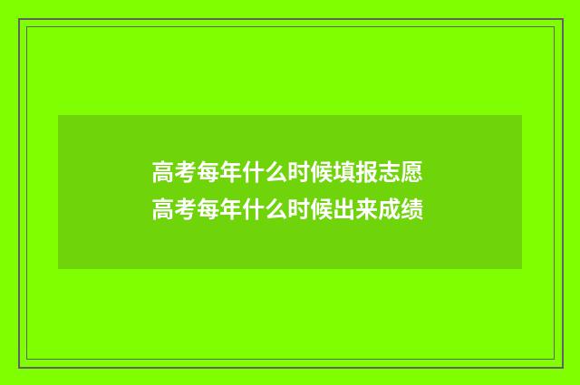高考每年什么时候填报志愿 高考每年什么时候出来成绩