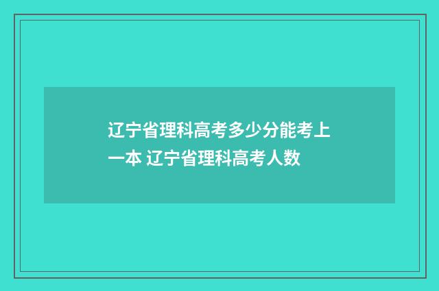 辽宁省理科高考多少分能考上一本 辽宁省理科高考人数