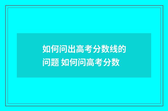 如何问出高考分数线的问题 如何问高考分数