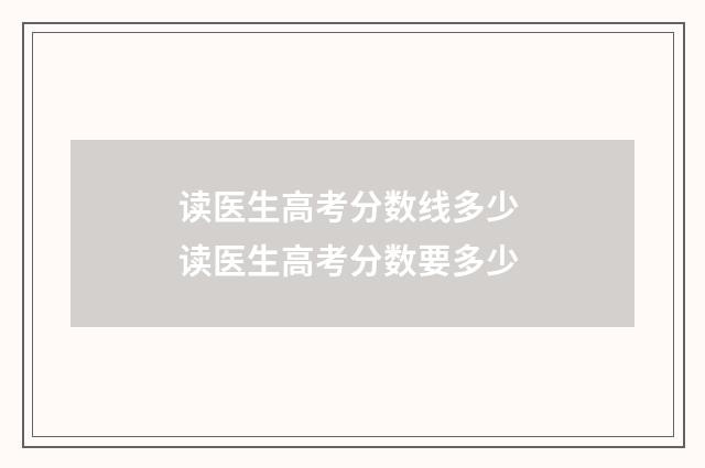 读医生高考分数线多少 读医生高考分数要多少