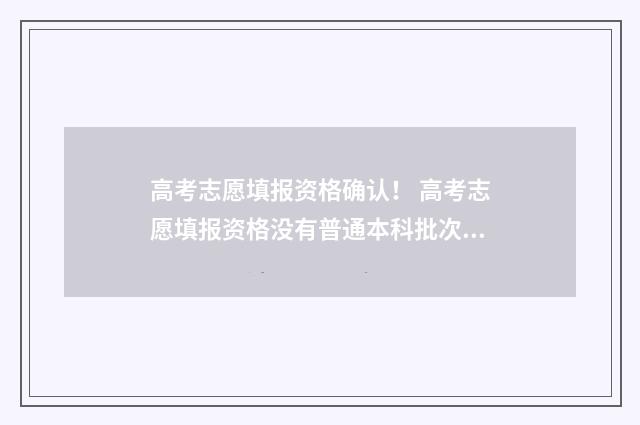 高考志愿填报资格确认！ 高考志愿填报资格没有普通本科批次怎么办