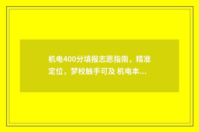 机电400分填报志愿指南，精准定位，梦校触手可及 机电本科线